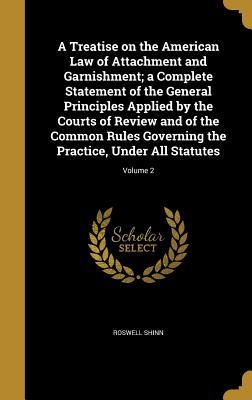 Read Online A Treatise on the American Law of Attachment and Garnishment; A Complete Statement of the General Principles Applied by the Courts of Review and of the Common Rules Governing the Practice, Under All Statutes; Volume 2 - Roswell Shinn file in PDF